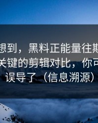我真没想到，黑料正能量往期被剪辑了｜最关键的剪辑对比，你可能也被误导了（信息溯源）