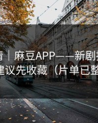 从零讲清｜麻豆APP——新剧推荐机制？建议先收藏（片单已整理）