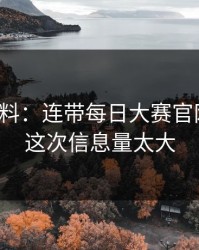 一手爆料：连带每日大赛官网爆了，这次信息量太大