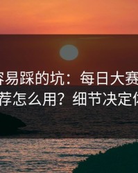 新手最容易踩的坑：每日大赛黑料的AI推荐怎么用？细节决定体验