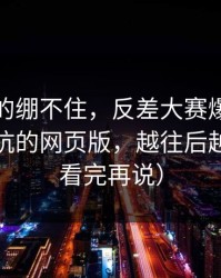 今晚真的绷不住，反差大赛爆了：最容易踩坑的网页版，越往后越震撼（看完再说）