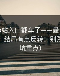 说真的-p站入口翻车了——最省事的助手插件，结局有点反转：别踩坑（避坑重点）