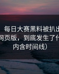 说真的，每日大赛黑料被扒出了：最扎心的网页版，到底发生了什么？（内含时间线）