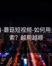 从零讲清-蘑菇短视频-如何用关键词搜索？越用越顺