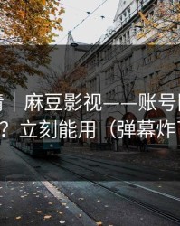 从零讲清｜麻豆影视——账号同步怎么开？立刻能用（弹幕炸了）