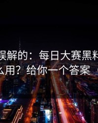 一直被误解的：每日大赛黑料的专题玩法怎么用？给你一个答案（别眨眼）