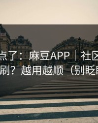 别再乱点了：麻豆APP｜社区热帖怎么刷？越用越顺（别眨眼）