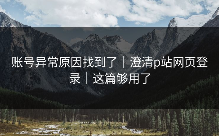 账号异常原因找到了｜澄清p站网页登录｜这篇够用了