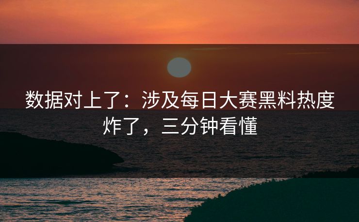 数据对上了:涉及每日大赛黑料热度炸了,三分钟看懂 数据对上了:涉及每日大赛黑料热度炸了,三分钟看懂