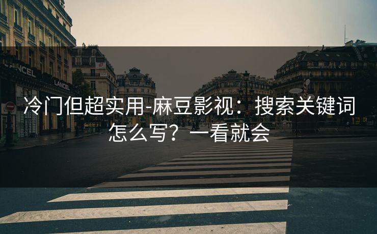 冷门但超实用-麻豆影视：搜索关键词怎么写？一看就会