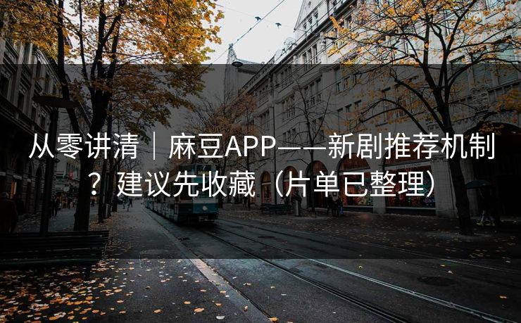 从零讲清｜麻豆APP——新剧推荐机制？建议先收藏（片单已整理）