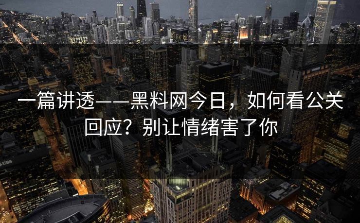 一篇讲透——黑料网今日，如何看公关回应？别让情绪害了你