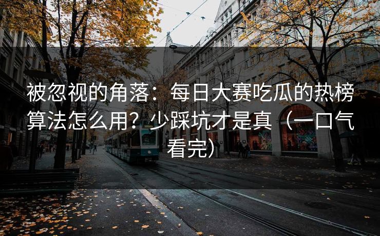 被忽视的角落：每日大赛吃瓜的热榜算法怎么用？少踩坑才是真（一口气看完）