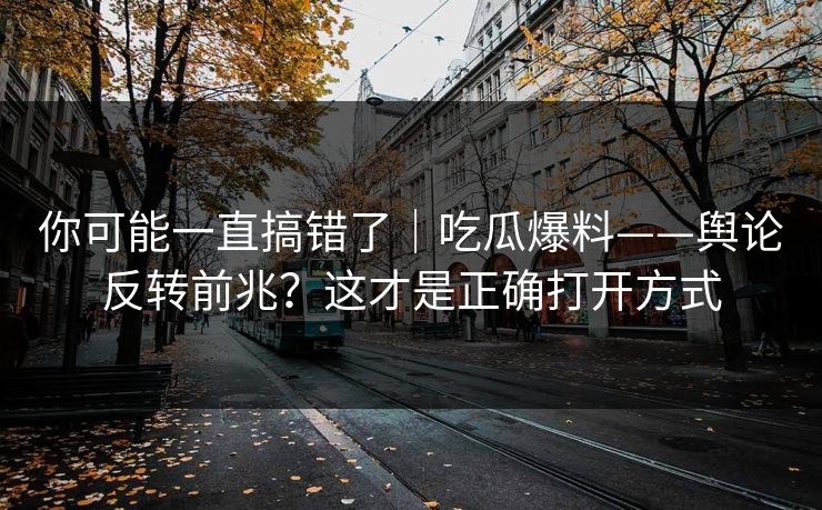 你可能一直搞错了｜吃瓜爆料——舆论反转前兆？这才是正确打开方式