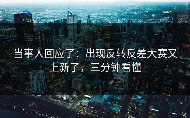 当事人回应了：出现反转反差大赛又上新了，三分钟看懂